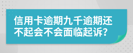 信用卡逾期九千逾期还不起会不会面临起诉？