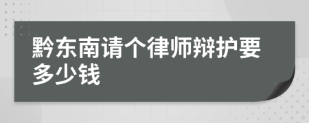 黔东南请个律师辩护要多少钱