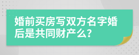 婚前买房写双方名字婚后是共同财产么？