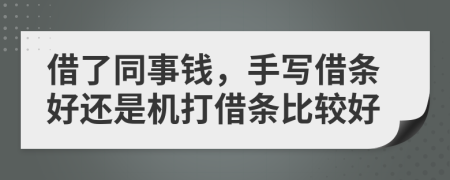 借了同事钱，手写借条好还是机打借条比较好