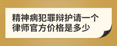 精神病犯罪辩护请一个律师官方价格是多少