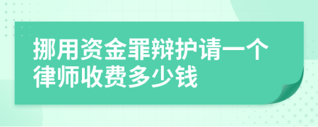 挪用资金罪辩护请一个律师收费多少钱