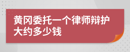 黄冈委托一个律师辩护大约多少钱