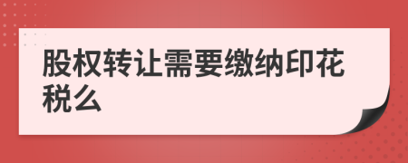 股权转让需要缴纳印花税么