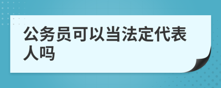 公务员可以当法定代表人吗