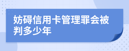 妨碍信用卡管理罪会被判多少年