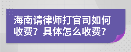 海南请律师打官司如何收费？具体怎么收费？