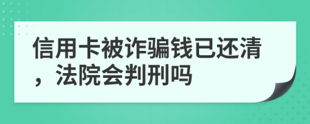 信用卡被诈骗钱已还清，法院会判刑吗