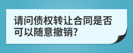 请问债权转让合同是否可以随意撤销?