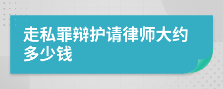 走私罪辩护请律师大约多少钱
