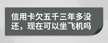 信用卡欠五千三年多没还，现在可以坐飞机吗