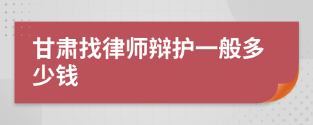 甘肃找律师辩护一般多少钱