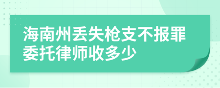 海南州丢失枪支不报罪委托律师收多少