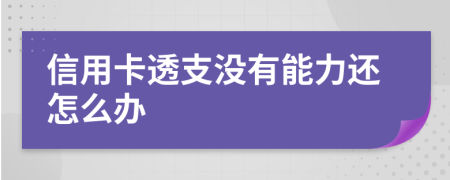 信用卡透支没有能力还怎么办