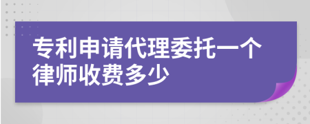 专利申请代理委托一个律师收费多少