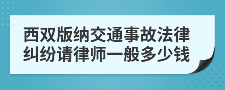 西双版纳交通事故法律纠纷请律师一般多少钱