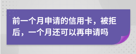 前一个月申请的信用卡，被拒后，一个月还可以再申请吗