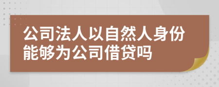 公司法人以自然人身份能够为公司借贷吗