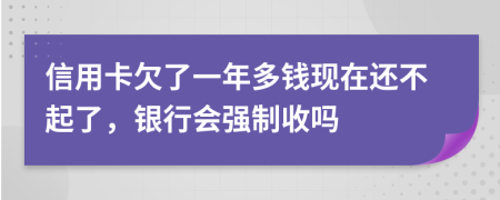 信用卡欠了一年多钱现在还不起了，银行会强制收吗