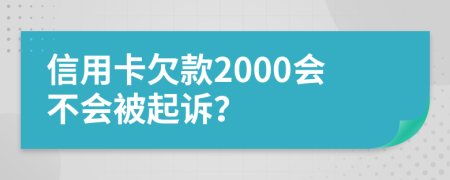 信用卡欠款2000会不会被起诉？