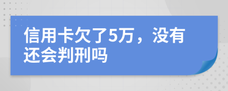 信用卡欠了5万，没有还会判刑吗