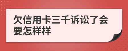 欠信用卡三千诉讼了会要怎样样