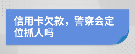 信用卡欠款，警察会定位抓人吗