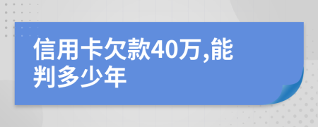 信用卡欠款40万,能判多少年