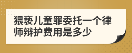 猥亵儿童罪委托一个律师辩护费用是多少