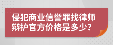 侵犯商业信誉罪找律师辩护官方价格是多少？