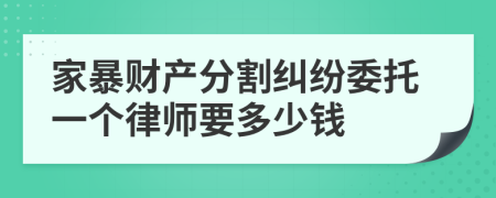 家暴财产分割纠纷委托一个律师要多少钱