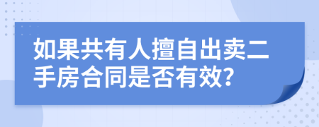 如果共有人擅自出卖二手房合同是否有效？