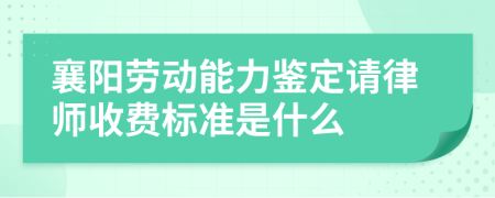 襄阳劳动能力鉴定请律师收费标准是什么