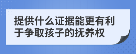 提供什么证据能更有利于争取孩子的抚养权