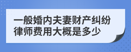 一般婚内夫妻财产纠纷律师费用大概是多少