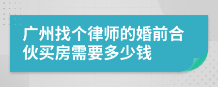 广州找个律师的婚前合伙买房需要多少钱