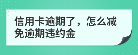 信用卡逾期了，怎么减免逾期违约金