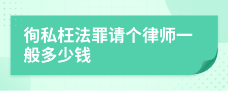 徇私枉法罪请个律师一般多少钱