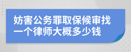 妨害公务罪取保候审找一个律师大概多少钱