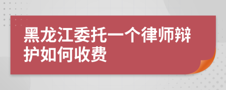 黑龙江委托一个律师辩护如何收费