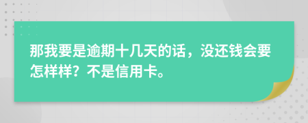 那我要是逾期十几天的话，没还钱会要怎样样？不是信用卡。