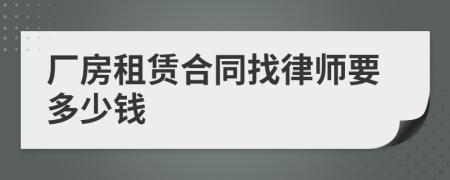 厂房租赁合同找律师要多少钱