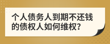 个人债务人到期不还钱的债权人如何维权？