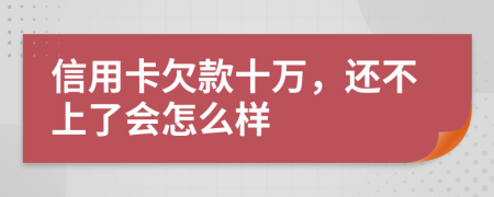 信用卡欠款十万，还不上了会怎么样
