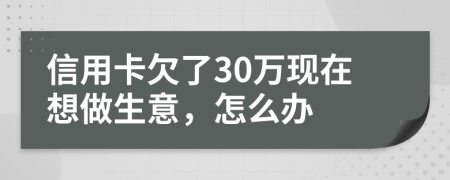 信用卡欠了30万现在想做生意，怎么办