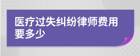 医疗过失纠纷律师费用要多少