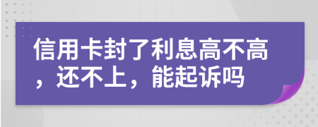 信用卡封了利息高不高，还不上，能起诉吗