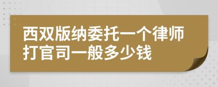 西双版纳委托一个律师打官司一般多少钱