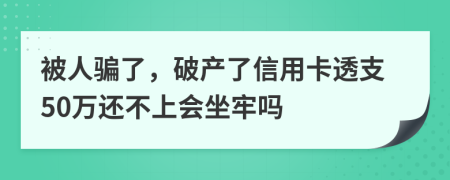 被人骗了，破产了信用卡透支50万还不上会坐牢吗