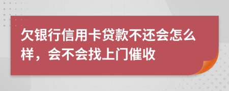 欠银行信用卡贷款不还会怎么样，会不会找上门催收